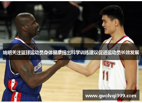 姚明关注篮球运动员身体健康提出科学训练建议促进运动员长效发展