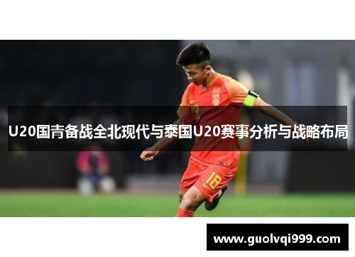 U20国青备战全北现代与泰国U20赛事分析与战略布局