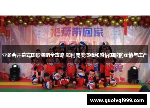 亚冬会开幕式国歌演唱全攻略 如何完美演绎和感悟国歌的深情与庄严