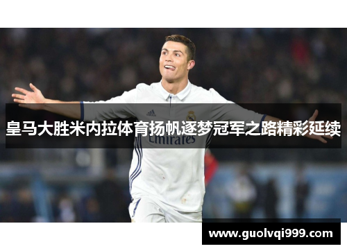 皇马大胜米内拉体育扬帆逐梦冠军之路精彩延续