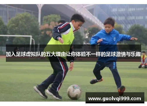 加入足球虚拟队的五大理由让你体验不一样的足球激情与乐趣