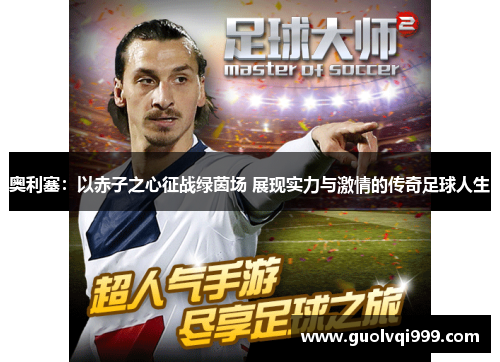 奥利塞：以赤子之心征战绿茵场 展现实力与激情的传奇足球人生