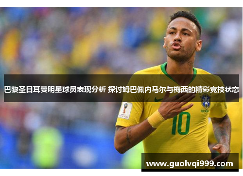 巴黎圣日耳曼明星球员表现分析 探讨姆巴佩内马尔与梅西的精彩竞技状态