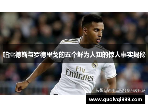 帕雷德斯与罗德里戈的五个鲜为人知的惊人事实揭秘 帕雷德斯与罗德里戈的五个鲜为人知的惊人事实揭秘