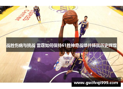 战胜伤病与挑战 雷霆如何保持61胜神奇战绩并铸就历史辉煌 战胜伤病与挑战 雷霆如何保持61胜神奇战绩并铸就历史辉煌