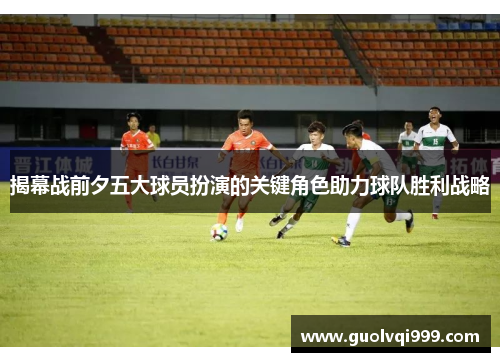 揭幕战前夕五大球员扮演的关键角色助力球队胜利战略