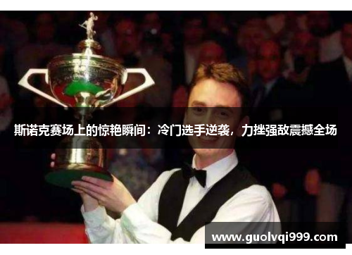 斯诺克赛场上的惊艳瞬间：冷门选手逆袭，力挫强敌震撼全场