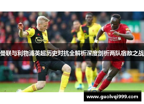 曼联与利物浦英超历史对抗全解析深度剖析两队宿敌之战