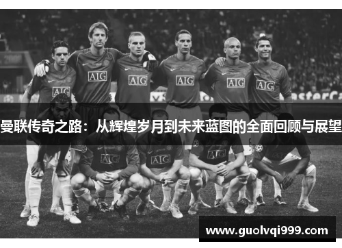 曼联传奇之路：从辉煌岁月到未来蓝图的全面回顾与展望