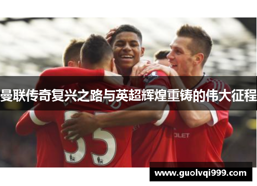 曼联传奇复兴之路与英超辉煌重铸的伟大征程