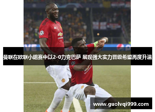 曼联在欧联小组赛中以2-0力克巴萨 展现强大实力晋级希望再度升温