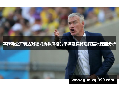 本泽马公开表达对德尚执教风格的不满及其背后深层次原因分析 本泽马公开表达对德尚执教风格的不满及其背后深层次原因分析