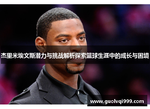 杰里米埃文斯潜力与挑战解析探索篮球生涯中的成长与困境 杰里米埃文斯潜力与挑战解析探索篮球生涯中的成长与困境