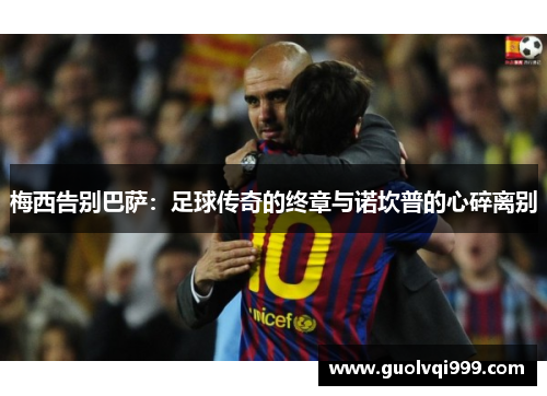 梅西告别巴萨：足球传奇的终章与诺坎普的心碎离别