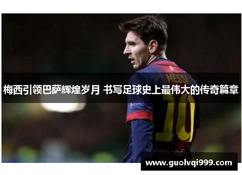 梅西引领巴萨辉煌岁月 书写足球史上最伟大的传奇篇章