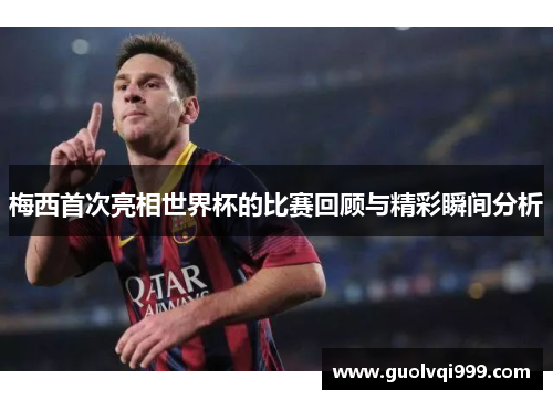 梅西首次亮相世界杯的比赛回顾与精彩瞬间分析 梅西首次亮相世界杯的比赛回顾与精彩瞬间分析